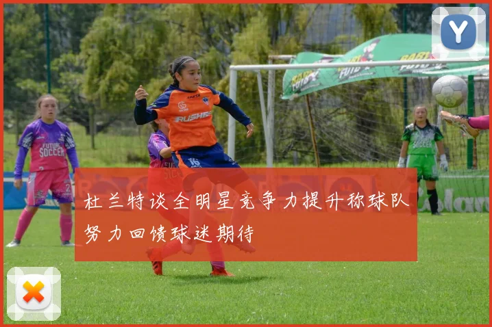 杜兰特谈全明星竞争力提升称球队努力回馈球迷期待