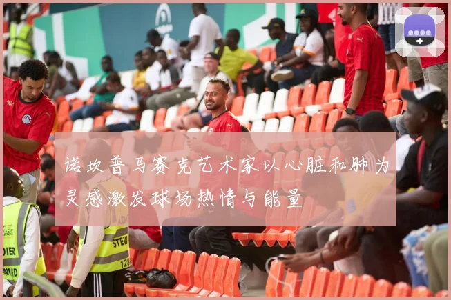 诺坎普马赛克艺术家以心脏和肺为灵感激发球场热情与能量