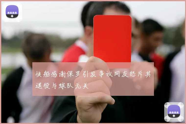 快船感谢保罗引发争议网友怒斥其退役与球队无关