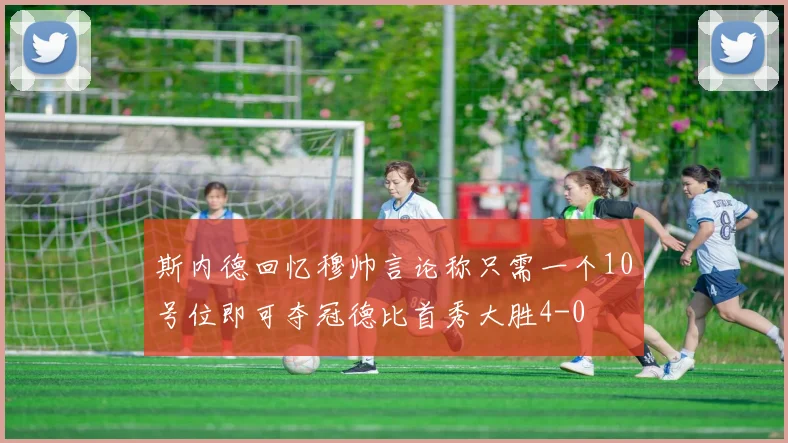 斯内德回忆穆帅言论称只需一个10号位即可夺冠德比首秀大胜4-0