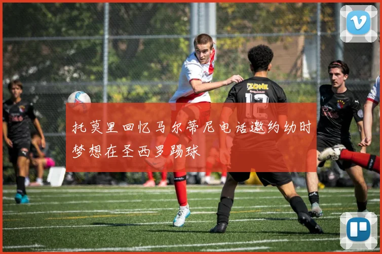 托莫里回忆马尔蒂尼电话邀约幼时梦想在圣西罗踢球
