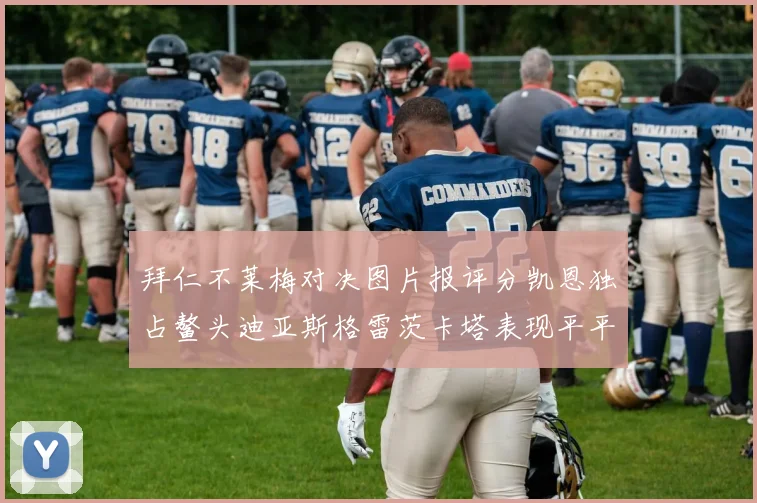 拜仁不莱梅对决图片报评分凯恩独占鳌头迪亚斯格雷茨卡塔表现平平