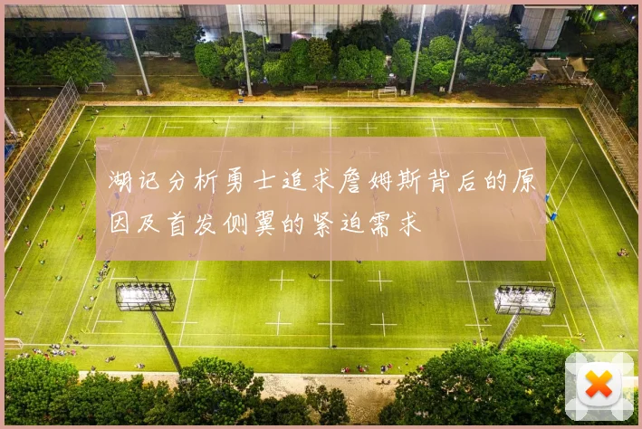 湖记分析勇士追求詹姆斯背后的原因及首发侧翼的紧迫需求